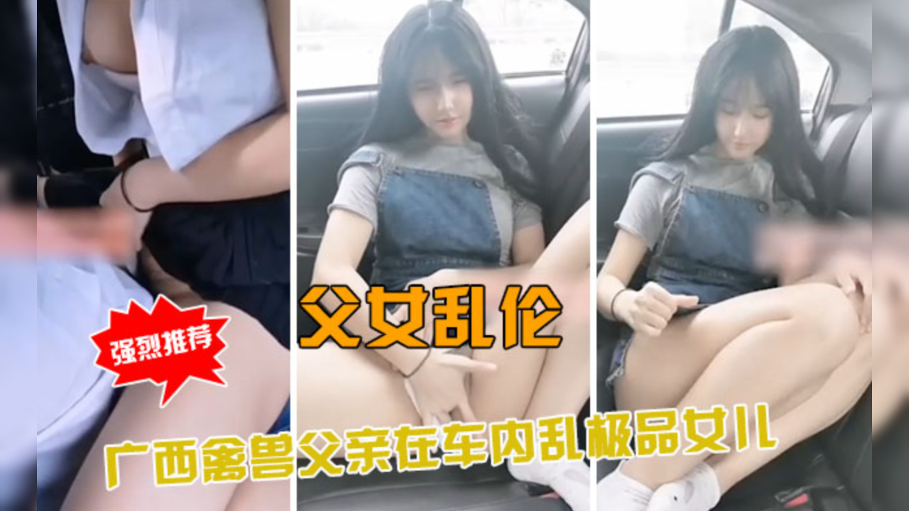 父女乱伦；广西禽兽父亲车内乱伦极品女儿