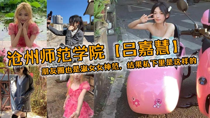 师范学院吕嘉慧白天看起来像是不食人间烟火冰山女神朋友圈也是淑女女神范结果私下里是这样