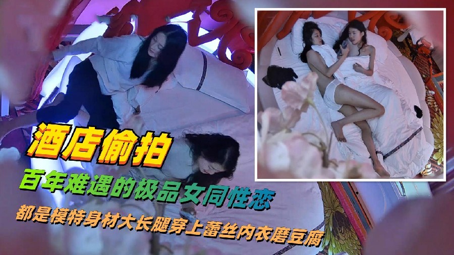 酒店偷拍史诗级作品百年难遇的极品大学生女同互相磨豆腐前后完整版她们都深爱着对方